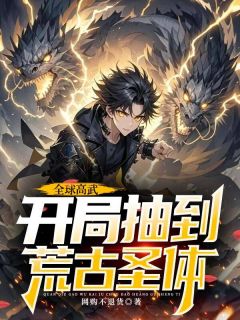 《全球高武，开局抽到荒古圣体》by网购不退货小说完结版在线阅读
