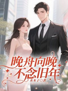《晚舟向晚，不念旧年》小说好看吗 左丘溟姜晚舟最后结局如何
