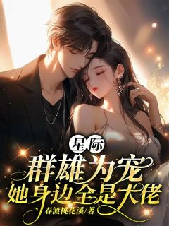 快手热推《星际：群雄为宠，她身边全是大佬》小说主角云樱龙曜在线阅读

