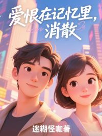 《爱恨在记忆里消散》精彩章节-爱恨在记忆里消散免费阅读全文
