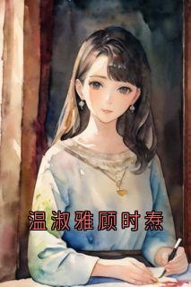 温淑雅顾时焘主角抖音小说《温淑雅顾时焘》在线阅读
