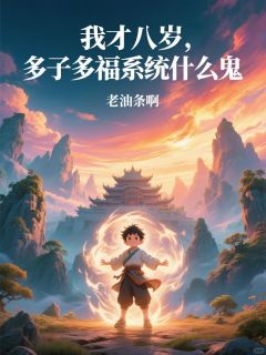《我才八岁，多子多福系统什么鬼》by老油条啊免费阅读小说大结局
