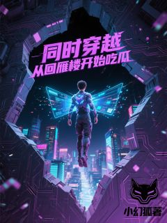 快手热文《同时穿越：从回雁楼开始吃瓜》云哲猿飞日斩小说推荐
