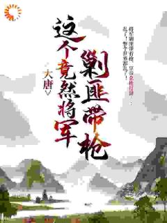私藏读物《大唐：这个竟然将军剿匪带枪！》唐天李世民完结版免费阅读
