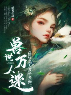 《兽世万人迷：娇软美人多子多福》小说好看吗 木芸芸乌珂最后结局如何
