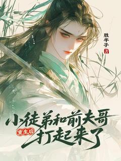 良心推荐重生后小徒弟和前夫哥打起来了小说试读
