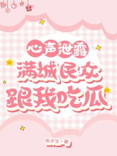 心声泄露，满城民众跟我吃瓜小说_心声泄露，满城民众跟我吃瓜小说结局阅读
