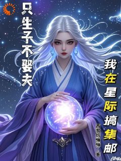李倩斯诺奥尔全本小说 《只生子不娶夫，我在星际搞集邮》全文免费在线阅读
