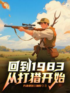 回到1983，从打猎开始章节目录小说-林初一刘彩霞免费阅读全文
