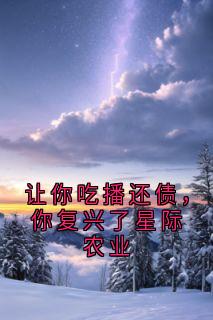 新书推荐《让你吃播还债，你复兴了星际农业》完整版小说-陈粟月星最新章节阅读
