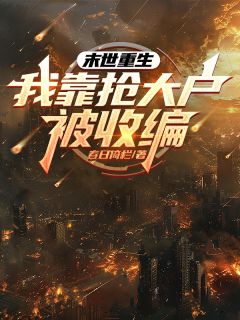末世重生，我靠抢大户被收编无弹窗在线阅读
