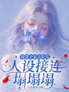 抖音完结《我带全家去吃瓜，人设接连塌塌塌》江月江云舟(全文在线阅读)
