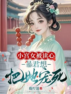 主角小花南宫凛小说爆款《小宫女被读心，暴君想把她宠死》完整版小说

