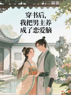 穿书后，我把男主养成了恋爱脑程韬雅晴柳小满小说全文-穿书后，我把男主养成了恋爱脑小说
