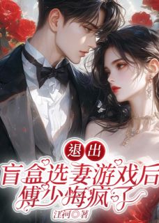 退出盲盒选妻游戏后，傅少悔疯了知乎后续免费试读
