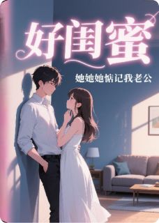 完整版《好闺蜜，她她她惦记我老公》顾越林颖小说免费在线阅读
