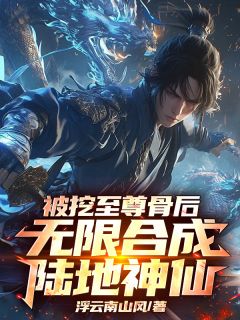 宁川陆地神全本小说 《被挖至尊骨后，无限合成陆地神仙》全文免费在线阅读
