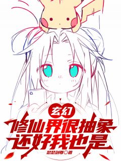 玄幻：修仙界很抽象，还好我也是小说_玄幻：修仙界很抽象，还好我也是小说结局阅读
