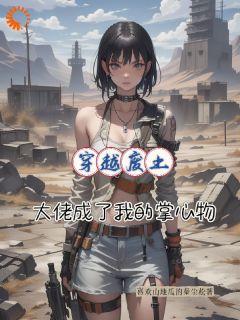 穿越废土，大佬成了我的掌中物(陆小满杰桑特)最新章节
