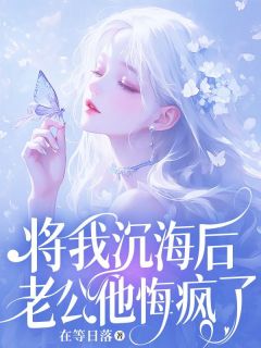 《将我沉海后，老公他悔疯了》小说免费阅读 宋庭林绵大结局完整版
