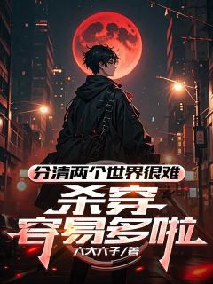 好文热推小说分清两个世界很难，杀穿容易多啦主角周巢陆青全文在线阅读

