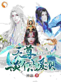 洪荒封神：天尊，谈个恋爱呗全文目录-凛谕元始始天尊小说无弹窗阅读

