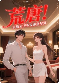 《晋宸沈如江聿风》主角小说荒唐，京圈太子爷说我蓄意勾引抖音文免费阅读全文
