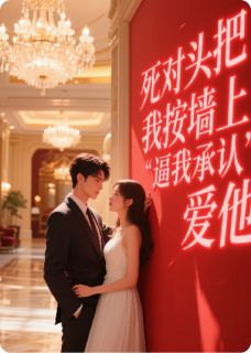 死对头把我按墙上，逼我承认爱他小说-江聿风周子扬全篇阅读
