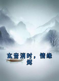 抖音小说玄音消时，情缘烬，主角阿音夜玄澈白灵雪最后结局小说全文免费
