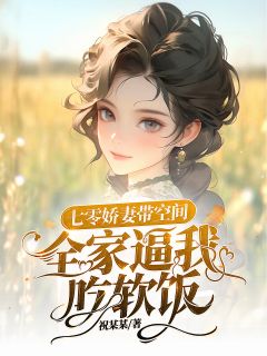 《七零娇妻带空间，全家逼我吃软饭》李秀秀祝天凡全章节目录免费阅读
