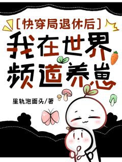 免费完结小说《快穿局退休后，我在世界频道养崽钟离雾艾丽西亚》无弹窗免费阅读
