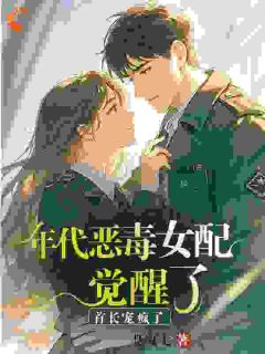 年代恶毒女配觉醒了？首长宠疯了小说_年代恶毒女配觉醒了？首长宠疯了小说结局阅读
