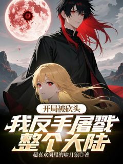 元泽芙迪小说开局被砍头？我反手屠戮整个大陆完整章节
