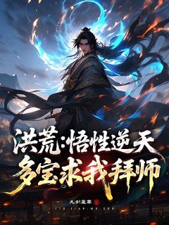 洪荒：悟性逆天，多宝求我拜师！完整版免费阅读，云苍赵公明小说大结局在哪看
