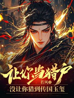 抖音让你当猎户，没让你猎到传国玉玺txt小说阅读
