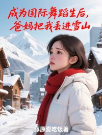 爆款小说由作者藤原爱吃饭所创作的成为国际舞蹈生后，爸妈把我丢进雪山在线阅读
