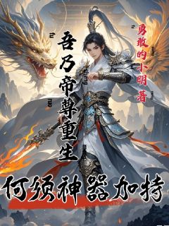 全章节小说吾乃帝尊重生，何须神器加持勇敢的小明最新阅读
