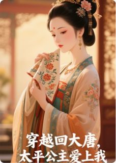 《穿越回大唐，太平公主爱上我》最新章节免费阅读by漫漫少年游无广告小说
