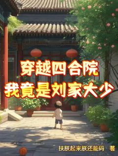 刘光奇刘海中(原文完整)《穿越四合院，我竟是刘家大少》无弹窗免费阅读
