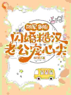 【抖音】随军多胎，闪婚糙汉老公宠心尖全文阅读
