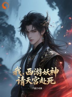 抖音小说我，西游妖神，请天宫赴死，主角陆耳媚儿最后结局小说全文免费
