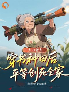 抖音大力老太穿书种田后平等创死全家txt小说阅读
