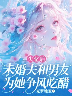 《失忆后，未婚夫和男友为她争风吃醋》最新章节 江行野秦燃全文阅读

