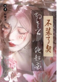 作者辰熙泽写的不装了！！契约老公他超爱小说大结局全章节阅读
