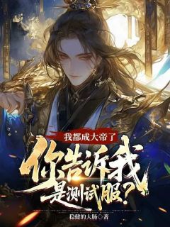 精彩小说王炸姬明月我都成大帝了，你告诉我是测试服全文目录畅读
