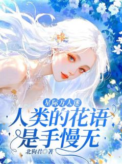 林蝉衣雀南寻小说<星际万人迷，人类的花语是手慢无>全文在线阅读
