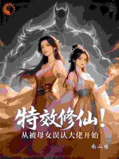 特效修仙：从被母女误认大佬开始未删减阅读
