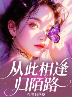 《从此相逢归陌路》精彩章节-从此相逢归陌路免费阅读全文
