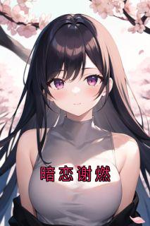 知乎小说暗恋谢燃主角是谢燃许知周玉全文阅读
