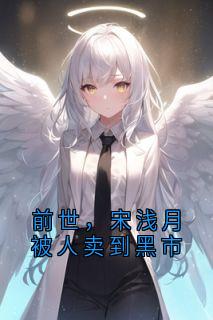 宋浅月顾时宴全本小说 《前世，宋浅月被人卖到黑市》全文免费在线阅读
